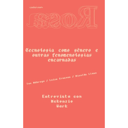 CADERNOS ROSA — TECNOLOGIA COMO GE^NERO E OUTRAS FENOMENOLOGIAS ENCARNADAS